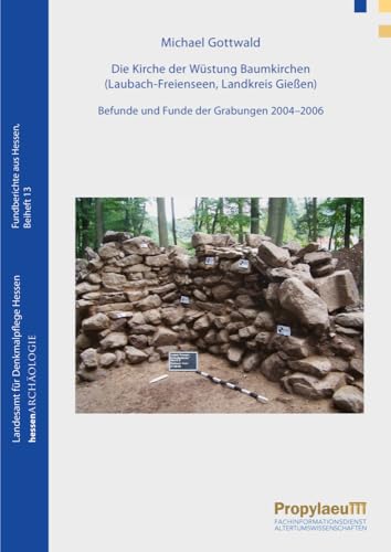 Die Kirche der Wüstung Baumkirchen (Laubach-Freienseen, Landkreis Gießen): Befunde und Funde der Grabungen 2004–2006 (Beiträge zur Wüstungsforschung im hessischen Mittelgebirgsraum) von Propylaeum
