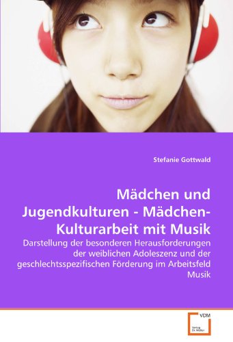 Mädchen und Jugendkulturen - Mädchen-Kulturarbeit mit Musik: Darstellung der besonderen Herausforderungen der weiblichen Adoleszenz und der geschlechtsspezifischen Förderung im Arbeitsfeld Musik von VDM Verlag Dr. Müller