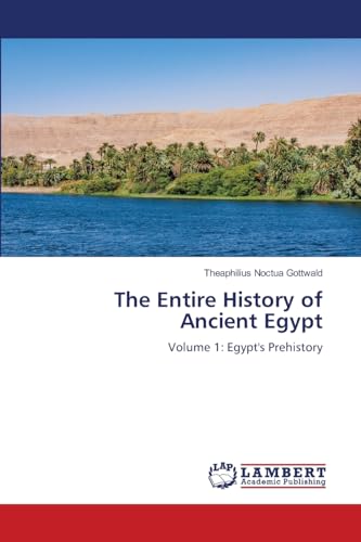 The Entire History of Ancient Egypt: Volume 1: Egypt's Prehistory von LAP LAMBERT Academic Publishing