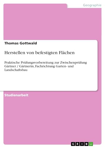 Herstellen von befestigten Flächen: Praktische Prüfungsvorbereitung zur Zwischenprüfung Gärtner / Gärtnerin, Fachrichtung Garten- und Landschaftsbau von GRIN Verlag