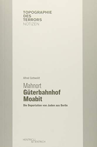 Mahnort Güterbahnhof Moabit: Die Deportation von Juden aus Berlin (Topographie des Terrors. Notizen)