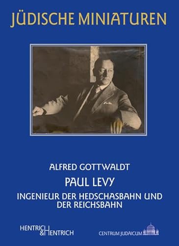 Paul Levy: Ingenieur der Hedschasbahn und der Reichsbahn (Jüdische Miniaturen: Herausgegeben von Hermann Simon)