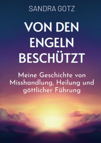 Von den Engeln beschützt: Meine Geschichte von Misshandlung, Heilung und göttlicher Führung Von den Engeln beschützt: Meine Geschichte von Misshandlung, Heilung und göttlicher Führung