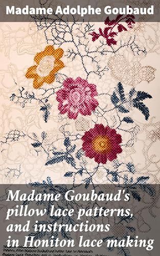 Madame Goubaud's Pillow Lace Patterns, and Instructions in Honiton Lace Making von Anson Street Press