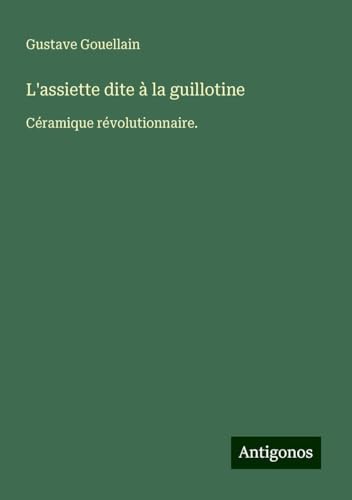 L'assiette dite à la guillotine: Céramique révolutionnaire. von Antigonos Verlag