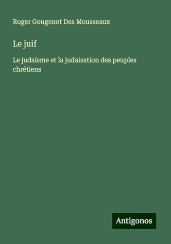 Le juif: Le judaïsme et la judaisation des peuples chrétiens von Antigonos Verlag