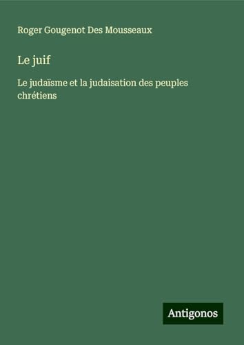 Le juif: Le judaïsme et la judaisation des peuples chrétiens von Antigonos Verlag