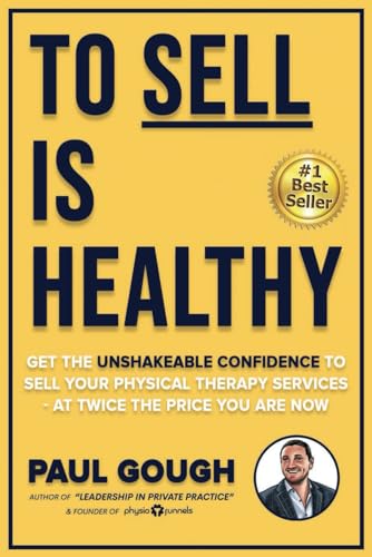 To Sell Is Healthy: Get The Unshakeable Confidence To Sell Your Physical Therapy Services - At Twice The Price You're Charging Now von Independently published