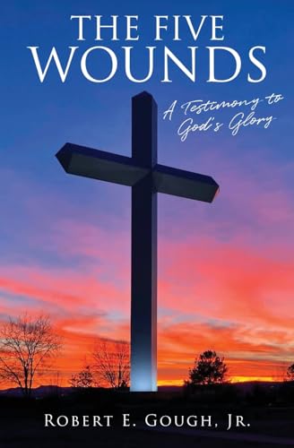 The Five Wounds: A Testimony to God's Glory The Five Wounds: A Testimony to God's Glory von Xulon Press