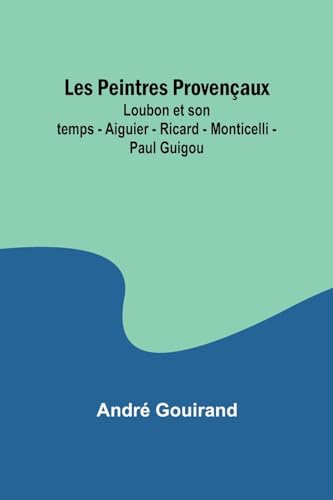 Les Peintres Provençaux; Loubon et son temps - Aiguier - Ricard - Monticelli - Paul Guigou von Alpha Edition