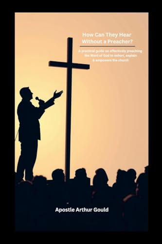 How Can They Hear Without A Preacher?: A Practical guide on effectively preaching the Word of God to exhort, explain & empower the church von Lulu.com