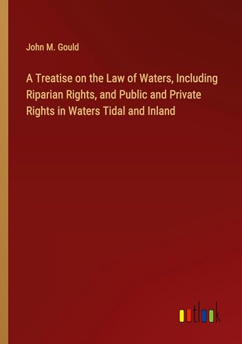 A Treatise on the Law of Waters, Including Riparian Rights, and Public and Private Rights in Waters Tidal and Inland von Outlook Verlag