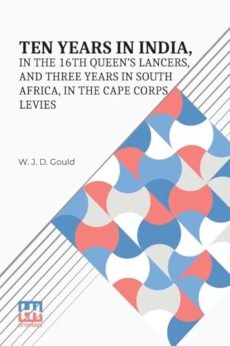 Ten Years In India, In The 16Th Queen s Lancers, And Three Years In South Africa, In The Cape Corps Levies von Lector House