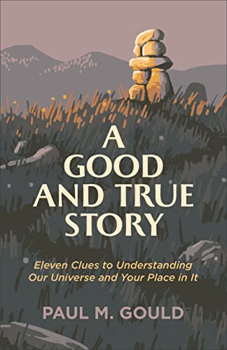 Good and True Story: Eleven Clues to Understanding Our Universe and Your Place in It Good and True Story: Eleven Clues to Understanding Our Universe and Your Place in It