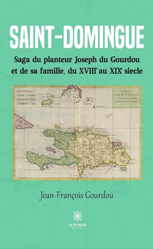 Saint-Domingue: Saga du planteur Joseph du Gourdou et de sa famille, du XVIII au XIX siècle von LE LYS BLEU EDITIONS SAS