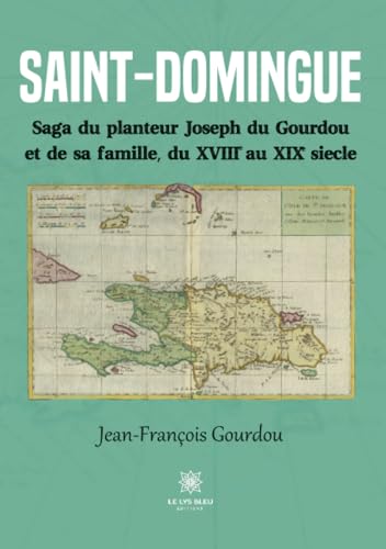 Saint-Domingue: Saga du planteur Joseph du Gourdou et de sa famille, du XVIII au XIX siècle