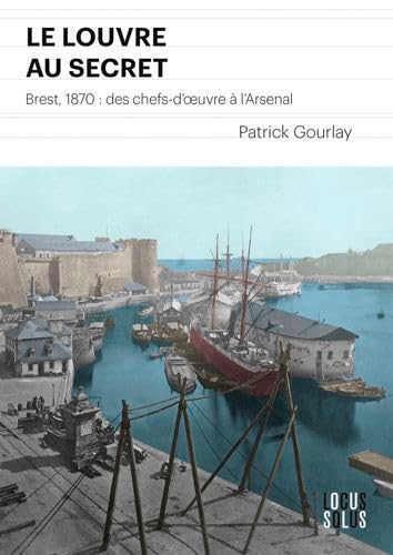 Le Louvre au secret: 1870 Brest, des chefs d'uvre à l'arsenal von LOCUS SOLUS