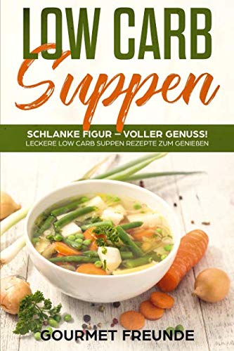 LOW CARB Suppen: Schlanke Figur – voller Genuss! Leckere Low Carb Suppen Rezepte zum Genießen von Independently published