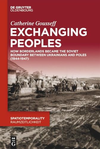 Exchanging Peoples: How Borderlands became the Soviet boundary between Ukrainians and Poles (1944–1947) (SpatioTemporality / RaumZeitlichkeit, 17) von De Gruyter Oldenbourg