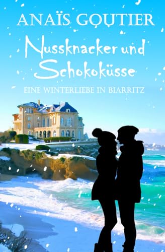 Nussknacker und Schokoküsse. Eine Winterliebe in Biarritz: Sinnliche Winterromanze (Französische Winterromanzen) von Independently published