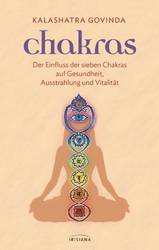 Chakras: Der Einfluss der sieben Chakras auf Gesundheit, Ausstrahlung und Vitalität von Irisiana