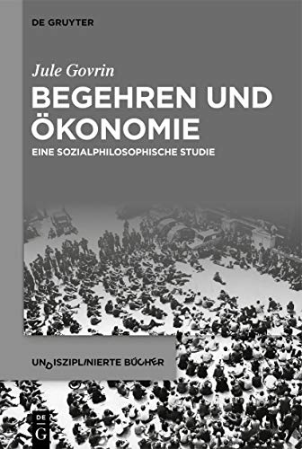 Begehren und Ökonomie: Eine sozialphilosophische Studie (Undisziplinierte Bücher, 3) von de Gruyter