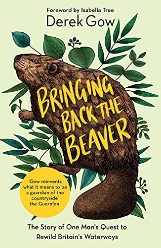 Bringing Back The Beaver: The Story of One Man's Quest to Rewild Britain's Waterways