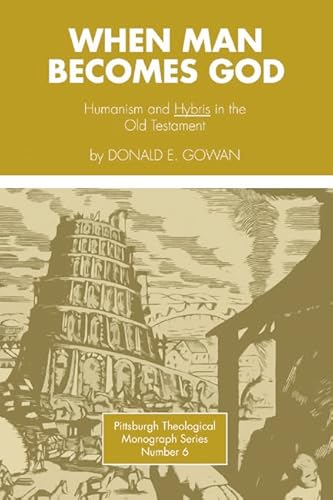 When Man Becomes God: Humanism and 'Hybris' in the Old Testament (Pittsburgh Theological Monograph)