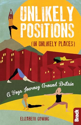 Unlikely Positions in Unlikely Places: A Yoga Journey around Britain (Bradt Travel Literature)