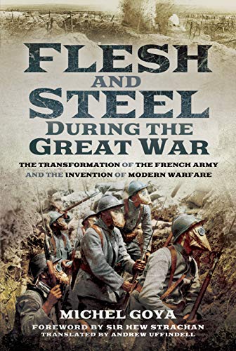 Flesh and Steel during the Great War: The Transformation of the French Army and the Invention of Modern Warfare von PEN AND SWORD MILITARY