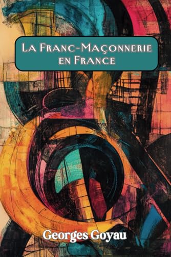 La Franc-Maçonnerie en France (French Edition/Edition Française): (Avec Commentaire et Biographie) von Independently published