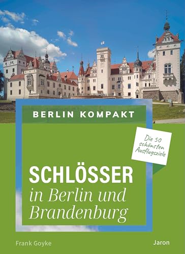 Schlösser in Berlin und Brandenburg: Die 50 schönsten Ausflugsziele (Berlin Kompakt)