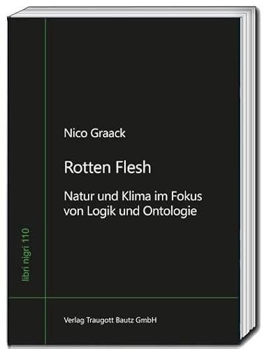 Rotten Flesh: Natur und Klima im Fokus von Logik und Ontologie (libri nigri) von Traugott Bautz