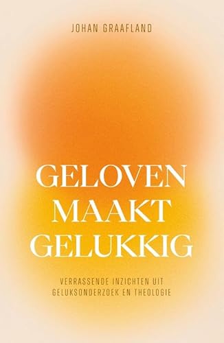 Geloven maakt gelukkig: Verrassende inzichten uit geluksonderzoek en theologie von KokBoekencentrum Non-Fictie