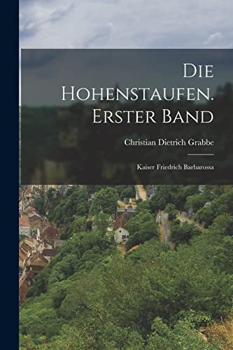 Die Hohenstaufen. Erster Band: Kaiser Friedrich Barbarossa