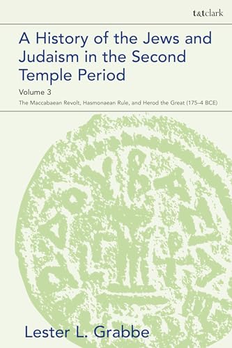 A History of the Jews and Judaism in the Second Temple Period, Volume 3: The Maccabaean Revolt, Hasmonaean Rule, and Herod the Great (175-4 BCE) (The Library of Second Temple Studies, Band 3)
