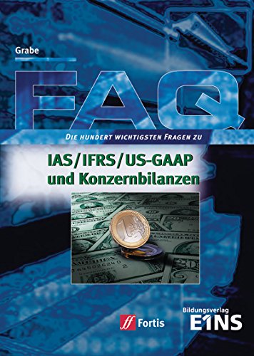 FAQ Betriebswirtschaft: FAQ IAS / IFRS / US-GAAP und Konzernbilanzen: Die hundert wichtigsten Fragen