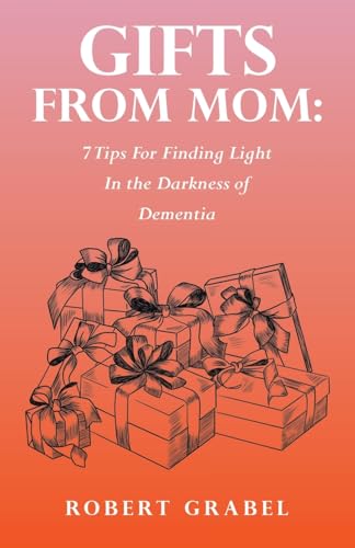 Gifts From Mom: 7 Tips For Finding Light In the Darkness of Dementia von Balboa Press