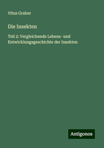 Die Insekten: Teil 2: Vergleichende Lebens- und Entwicklungsgeschichte der Insekten Die Insekten: Teil 2: Vergleichende Lebens- und Entwicklungsgeschichte der Insekten