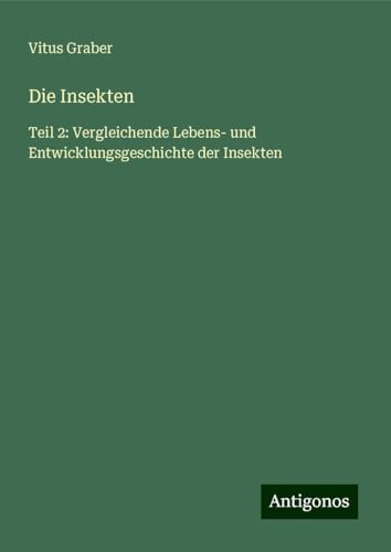 Die Insekten: Teil 2: Vergleichende Lebens- und Entwicklungsgeschichte der Insekten Die Insekten: Teil 2: Vergleichende Lebens- und Entwicklungsgeschichte der Insekten