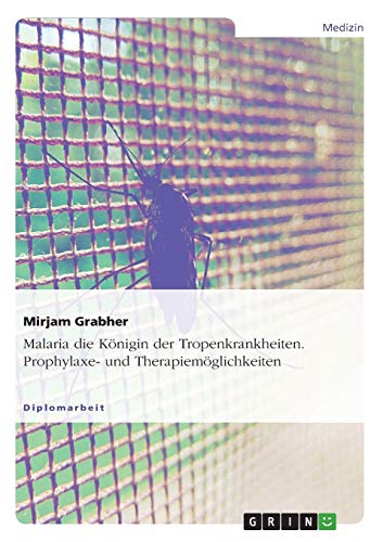 Malaria die Königin der Tropenkrankheiten. Prophylaxe- und Therapiemöglichkeiten: Diplomarbeit