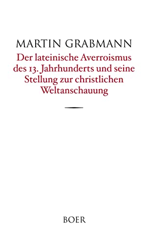 Der lateinische Averroismus des 13. Jahrhunderts und seine Stellung zur christlichen Weltanschauung: Mitteilungen aus ungedruckten Ethikkommentaren von BOER