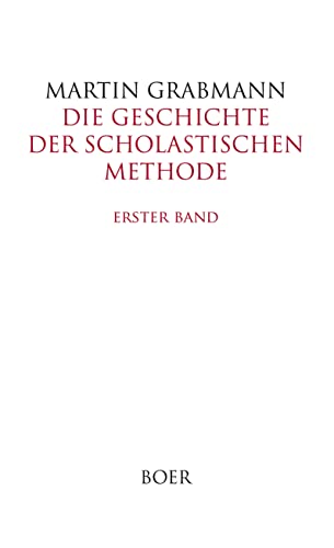 Die Geschichte der scholastischen Methode, Erster Band: Die scholastische Methode von ihren ersten Anfängen in der Väterliteratur bis zum Beginn des 12. Jahrhunderts Die Geschichte der scholastischen Methode, Erster Band: Die scholastische Methode von ihren ersten Anfängen in der Väterliteratur bis zum Beginn des 12. Jahrhunderts