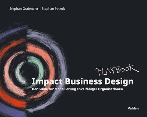 Impact Business Design: Der Guide zur Modellierung enkelfähiger Organisationen von Vahlen