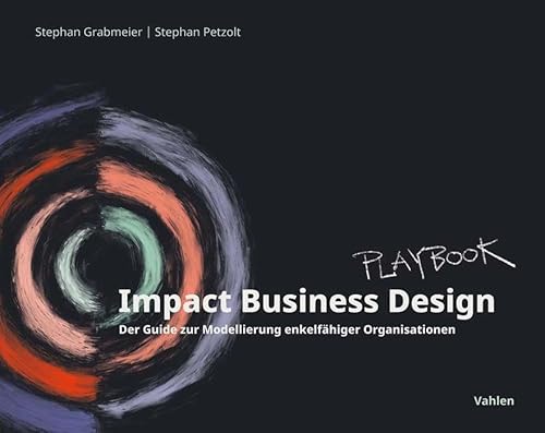 Impact Business Design: Der Guide zur Modellierung enkelfähiger Organisationen von Vahlen Franz GmbH