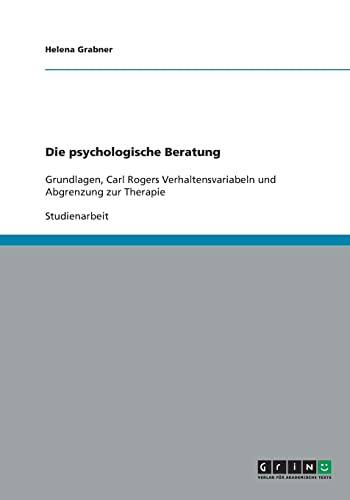 Die psychologische Beratung: Grundlagen, Carl Rogers Verhaltensvariabeln und Abgrenzung zur Therapie Die psychologische Beratung: Grundlagen, Carl Rogers Verhaltensvariabeln und Abgrenzung zur Therapie von GRIN Verlag