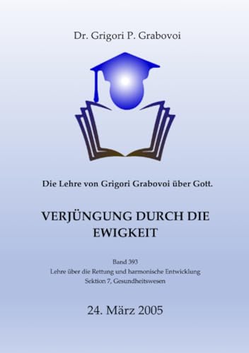 Die Lehre von Grigori Grabovoi über Gott. Verjüngung durch die Ewigkeit.: Band 393 der Lehre über Rettung und harmonische Entwicklung Die Lehre von Grigori Grabovoi über Gott. Verjüngung durch die Ewigkeit.: Band 393 der Lehre über Rettung und harmonische Entwicklung