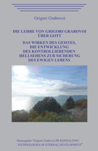 Die Lehre von Grigori Grabovoi über Gott. Das Wirken des Geistes, die Entwicklung des kontrollierenden Hellsehens zur Sicherung des ewigen Lebens. Die Lehre von Grigori Grabovoi über Gott. Das Wirken des Geistes, die Entwicklung des kontrollierenden Hellsehens zur Sicherung des ewigen Lebens.