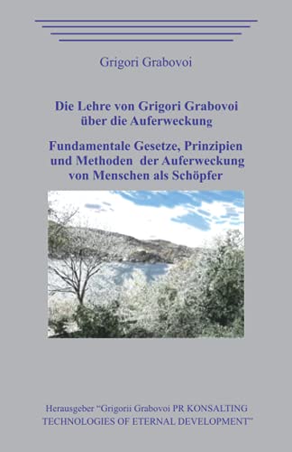 Die Lehre von Grigori Grabovoi über die Auferweckung. Fundamentale Gesetze, Prinzipien und Methoden der Auferweckung von Menschen als Schöpfer. von Independently published