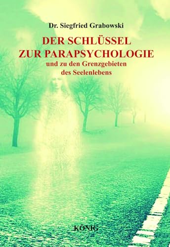 Der Schlüssel zur Parapsychologie und zu den Grenzgebieten des Seelenlebens: Spirituelle Belastungen als Ursachen für Krankheit, Spuk und Geistererscheinungen